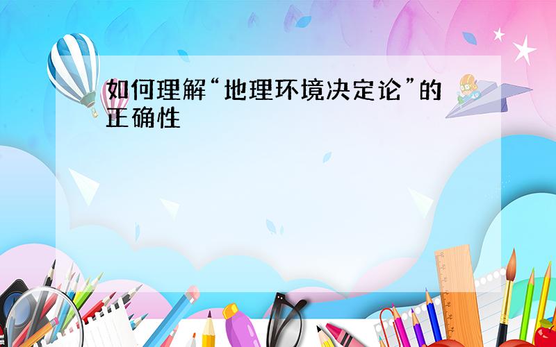 如何理解“地理环境决定论”的正确性