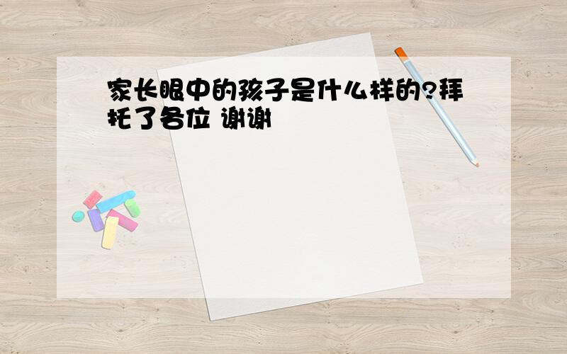 家长眼中的孩子是什么样的?拜托了各位 谢谢