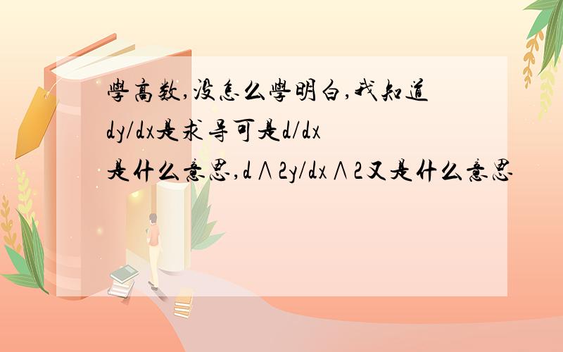 学高数,没怎么学明白,我知道dy/dx是求导可是d/dx是什么意思,d∧2y/dx∧2又是什么意思