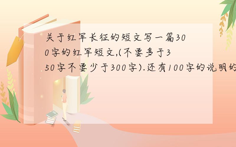 关于红军长征的短文写一篇300字的红军短文,(不要多于350字不要少于300字).还有100字的说明的短文.真的只要30