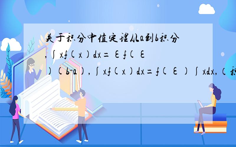 关于积分中值定理从a到b积分,∫xf(x)dx=εf(ε)(b-a),∫xf(x)dx=f(ε)∫xdx,（积分的上下限