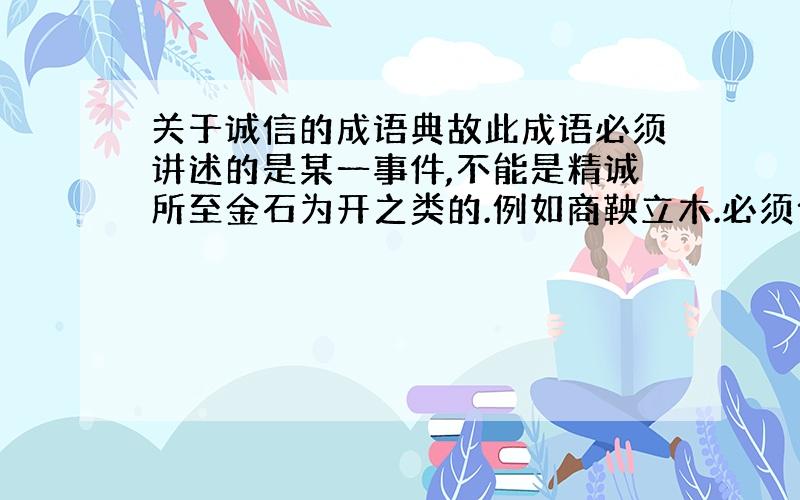 关于诚信的成语典故此成语必须讲述的是某一事件,不能是精诚所至金石为开之类的.例如商鞅立木.必须含有人名