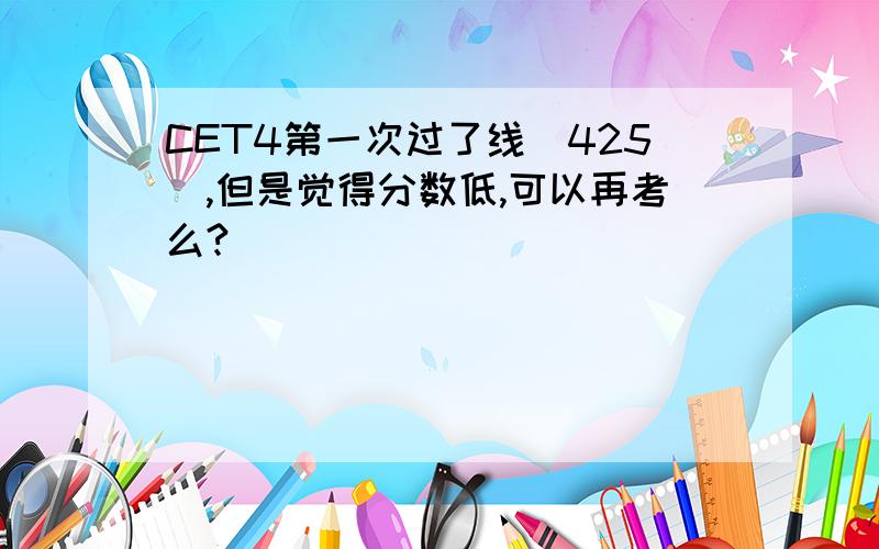 CET4第一次过了线（425）,但是觉得分数低,可以再考么?