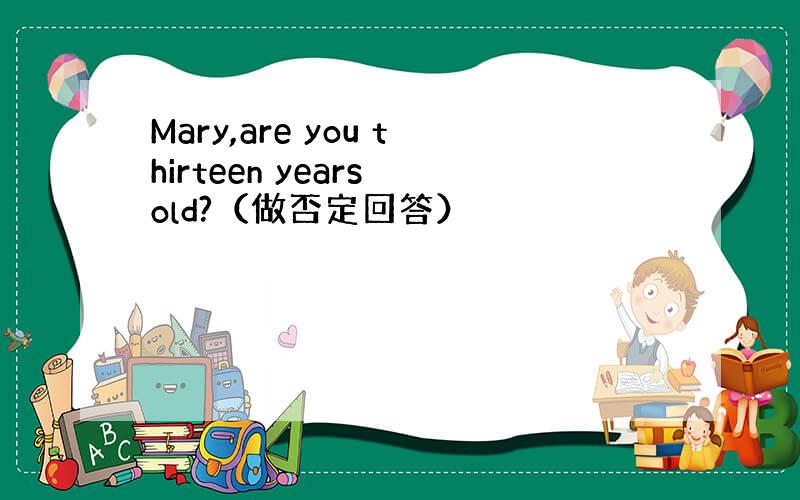 Mary,are you thirteen years old?（做否定回答）