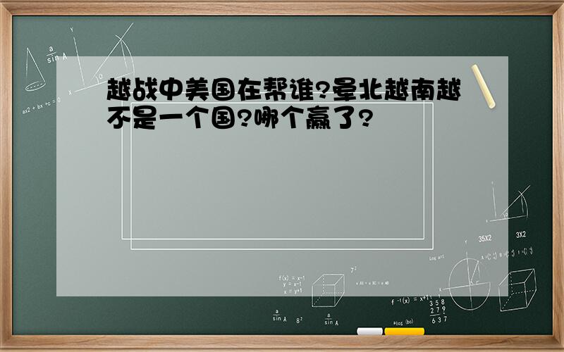 越战中美国在帮谁?晕北越南越不是一个国?哪个赢了?