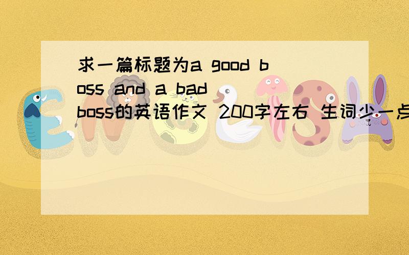 求一篇标题为a good boss and a bad boss的英语作文 200字左右 生词少一点点的有限