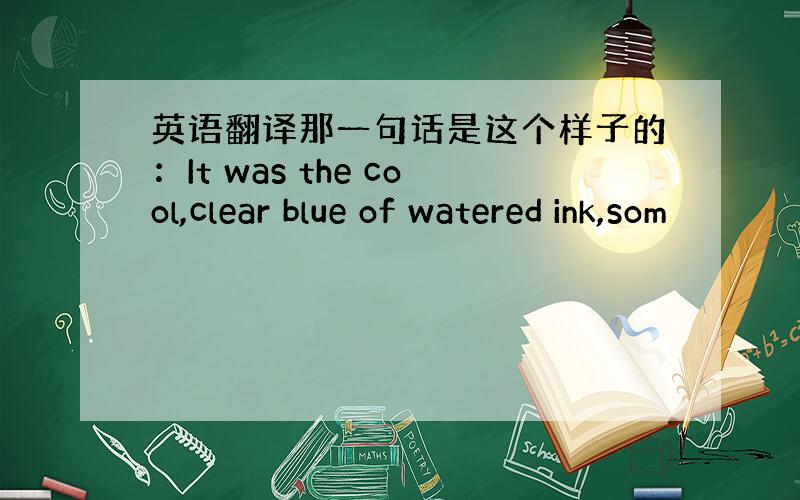 英语翻译那一句话是这个样子的：It was the cool,clear blue of watered ink,som