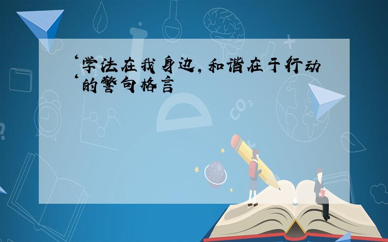 ‘学法在我身边,和谐在于行动‘的警句格言