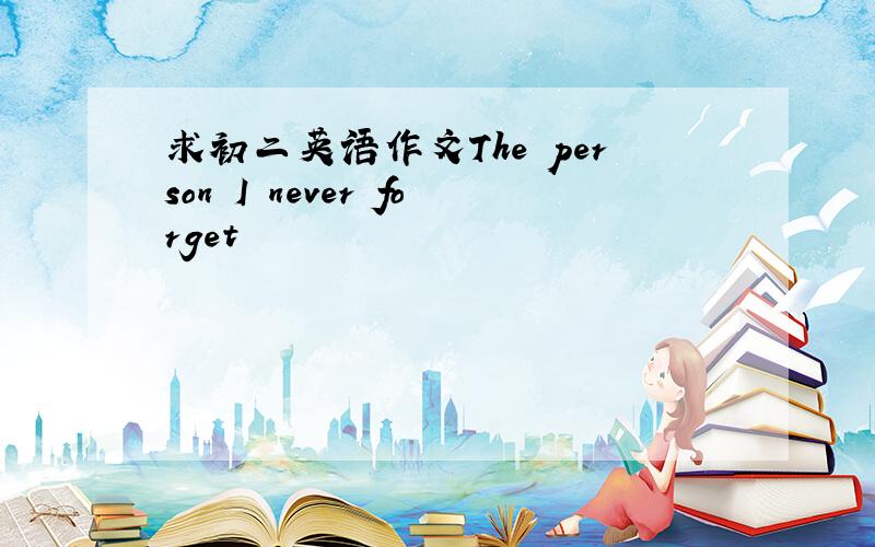 求初二英语作文The person I never forget