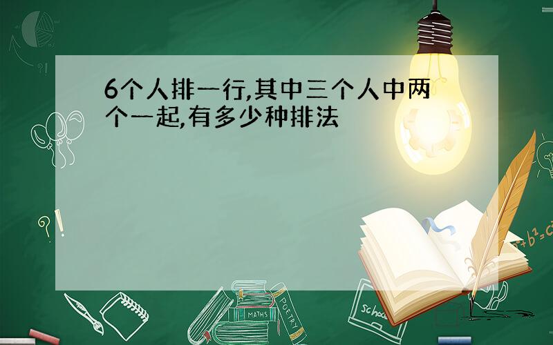 6个人排一行,其中三个人中两个一起,有多少种排法