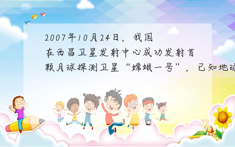 2007年10月24日，我国在西昌卫星发射中心成功发射首颗月球探测卫星“嫦娥一号”，已知地球距离月球表面约为384000