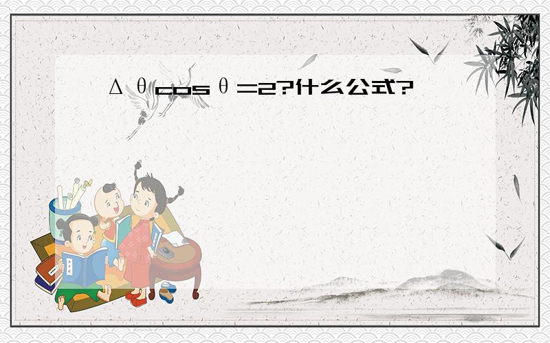 Δθcosθ=2?什么公式?