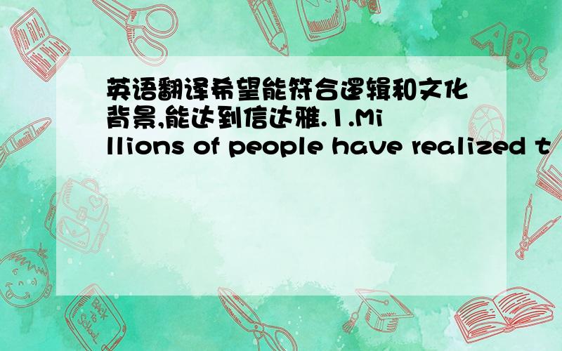 英语翻译希望能符合逻辑和文化背景,能达到信达雅.1.Millions of people have realized t