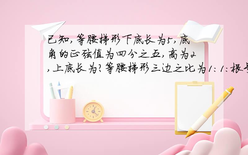 已知,等腰梯形下底长为5,底角的正弦值为四分之五,高为2,上底长为?等腰梯形三边之比为1：1：根号3,则