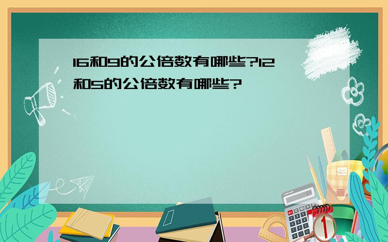 16和9的公倍数有哪些?12和5的公倍数有哪些?