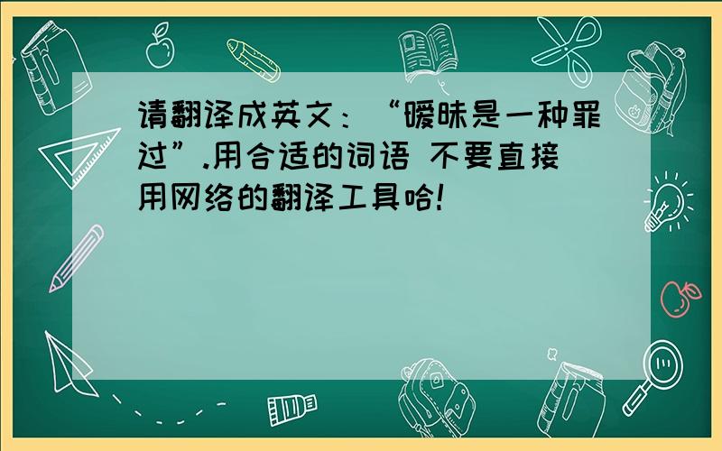 请翻译成英文：“暧昧是一种罪过”.用合适的词语 不要直接用网络的翻译工具哈!