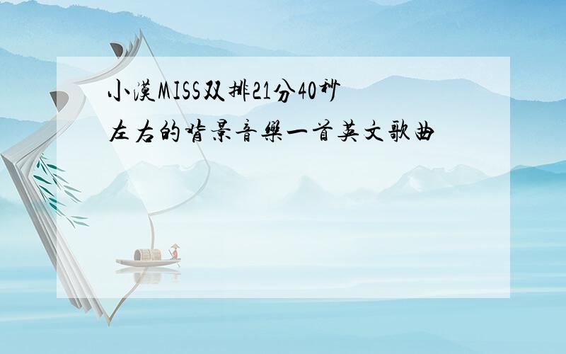 小漠MISS双排21分40秒左右的背景音乐一首英文歌曲