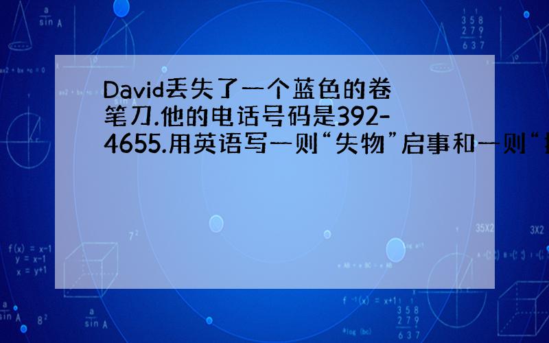 David丢失了一个蓝色的卷笔刀.他的电话号码是392-4655.用英语写一则“失物”启事和一则“招领”启事.