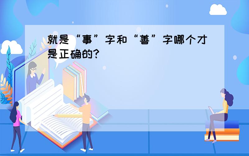 就是“事”字和“善”字哪个才是正确的?