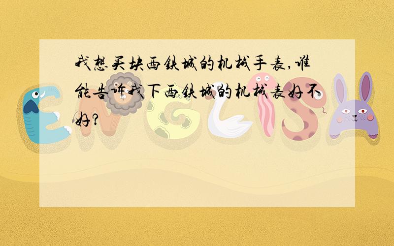 我想买块西铁城的机械手表,谁能告诉我下西铁城的机械表好不好?