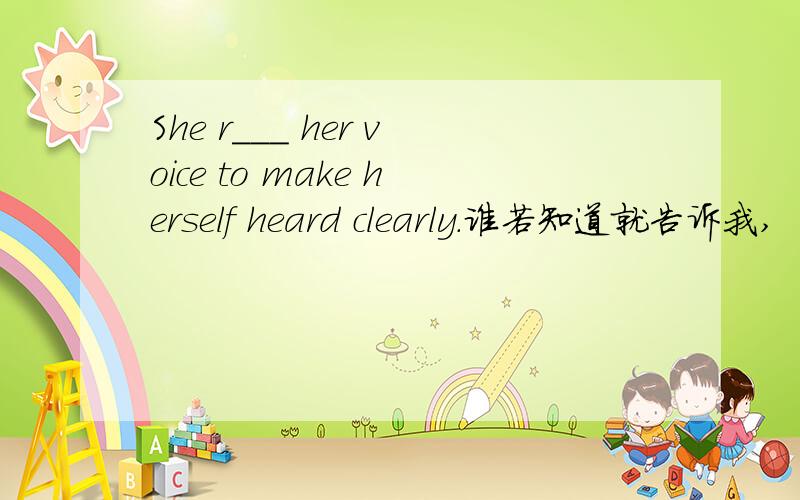 She r___ her voice to make herself heard clearly.谁若知道就告诉我,