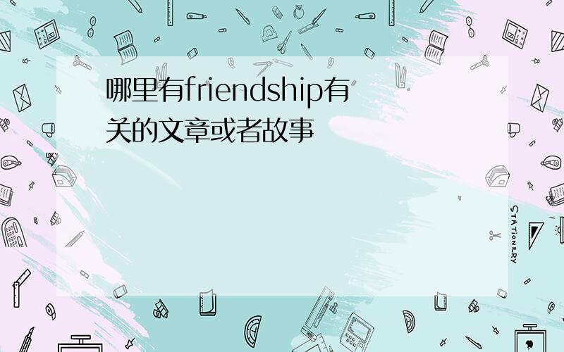 哪里有friendship有关的文章或者故事