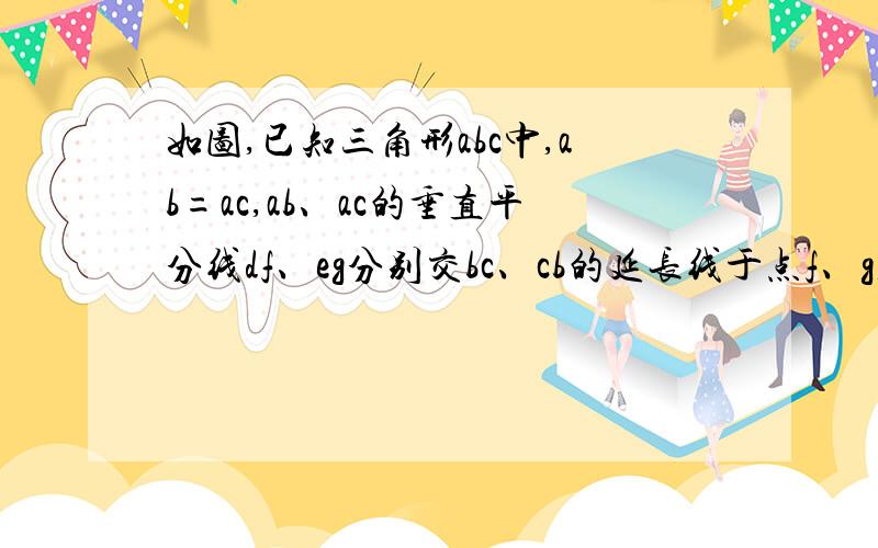 如图,已知三角形abc中,ab=ac,ab、ac的垂直平分线df、eg分别交bc、cb的延长线于点f、g,求证：角1=角