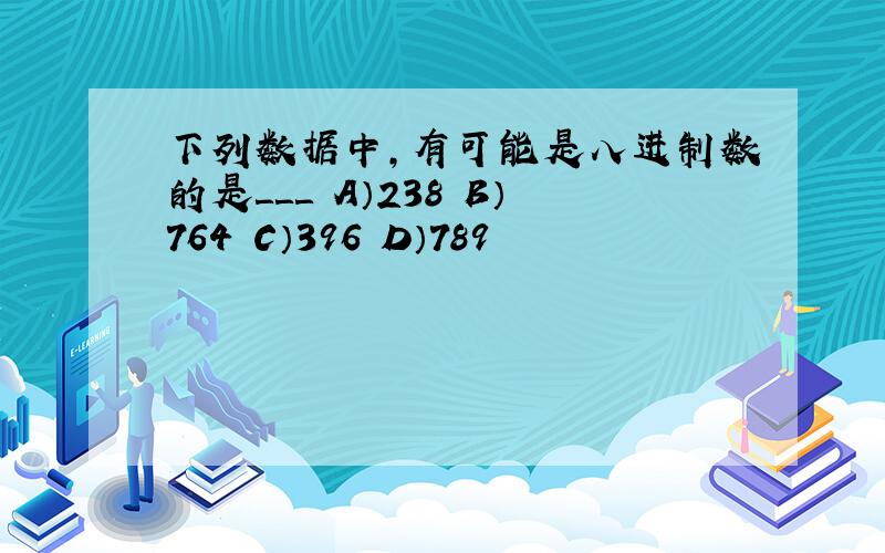 下列数据中,有可能是八进制数的是＿＿＿ A）238 B）764 C）396 D）789