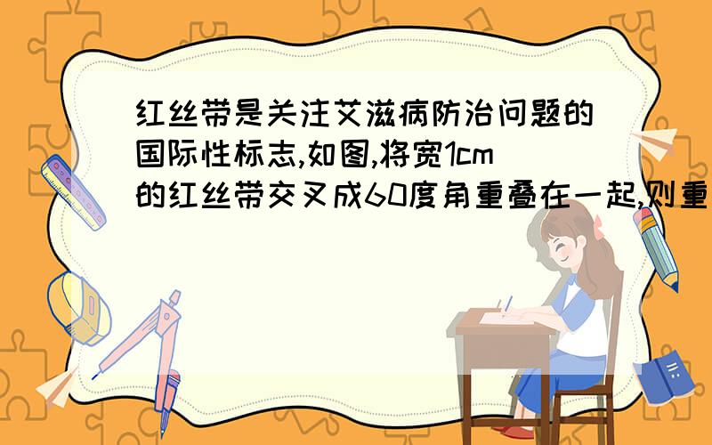 红丝带是关注艾滋病防治问题的国际性标志,如图,将宽1cm的红丝带交叉成60度角重叠在一起,则重叠部分的面积