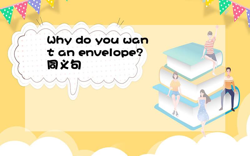 Why do you want an envelope?同义句