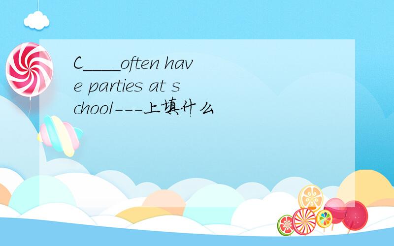 C____often have parties at school---上填什么