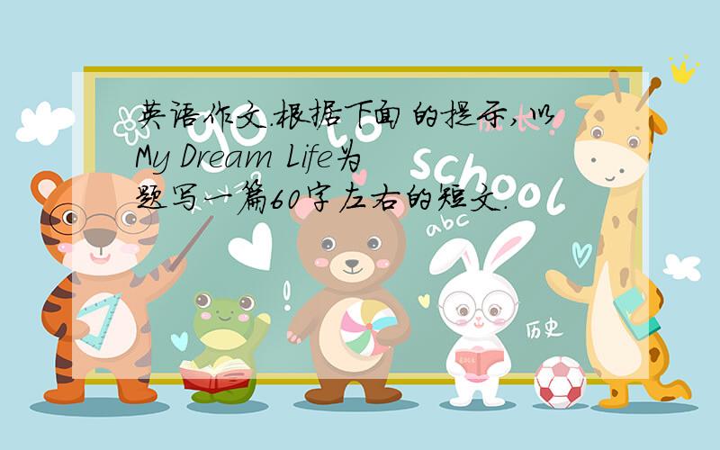 英语作文.根据下面的提示,以My Dream Life为题写一篇60字左右的短文.