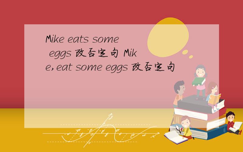 Mike eats some eggs 改否定句 Mike,eat some eggs 改否定句