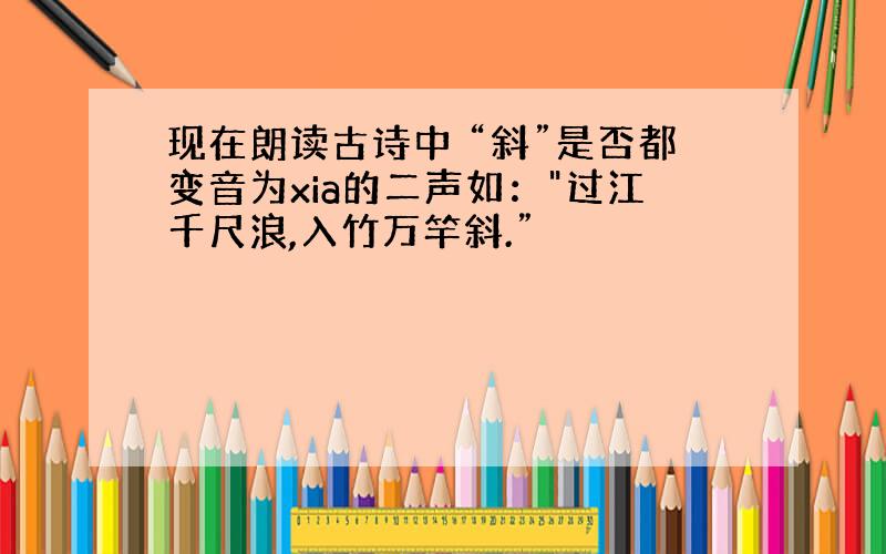 现在朗读古诗中 “斜”是否都变音为xia的二声如：