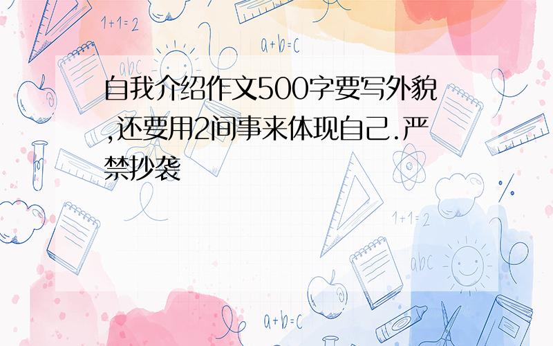 自我介绍作文500字要写外貌,还要用2间事来体现自己.严禁抄袭