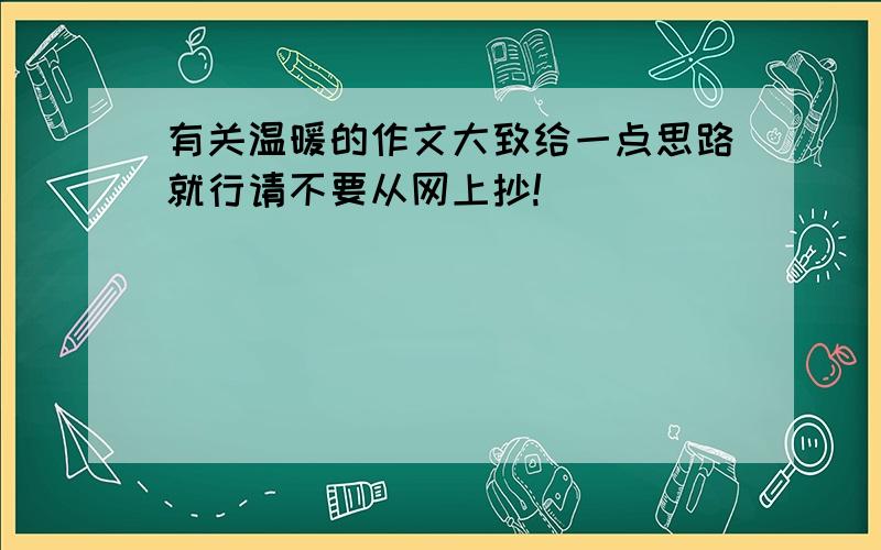 有关温暖的作文大致给一点思路就行请不要从网上抄!