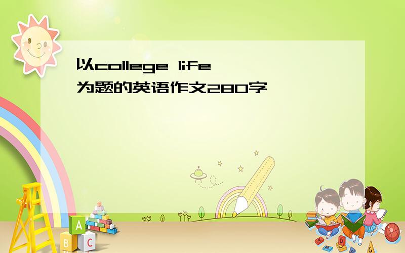 以college life 为题的英语作文280字