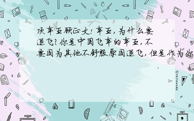 顶车王顾正文!车王,为什么要退飞?你是中国飞车的车王,不要因为其他不舒服原因退飞,但是作为你的