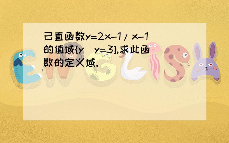 已直函数y=2x-1/x-1的值域{y|y=3},求此函数的定义域.