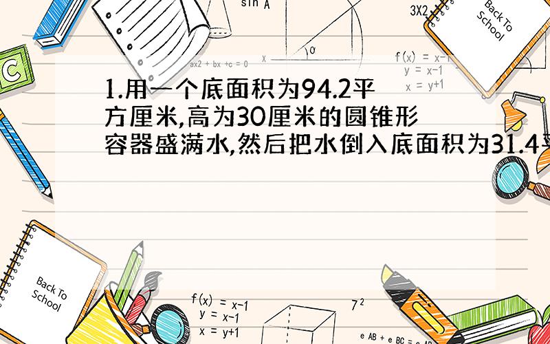 1.用一个底面积为94.2平方厘米,高为30厘米的圆锥形容器盛满水,然后把水倒入底面积为31.4平方厘米的圆柱形容器内,