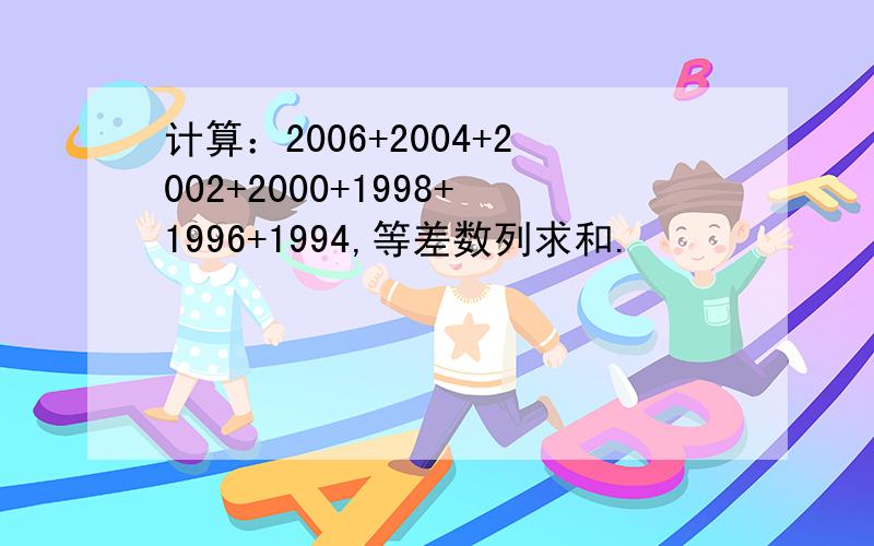 计算：2006+2004+2002+2000+1998+1996+1994,等差数列求和.