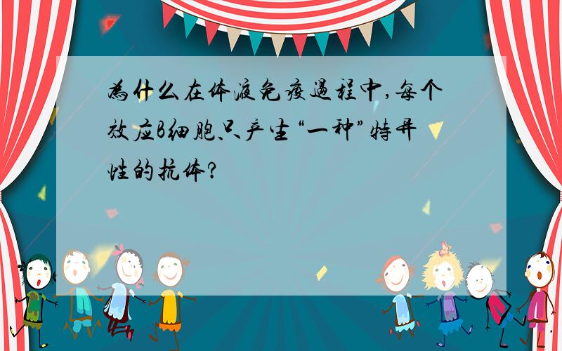 为什么在体液免疫过程中,每个效应B细胞只产生“一种”特异性的抗体?