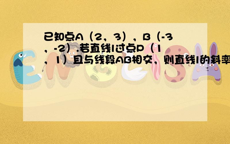 已知点A（2，3），B（-3，-2）.若直线l过点P（1，1）且与线段AB相交，则直线l的斜率k的取值范围是（　　）