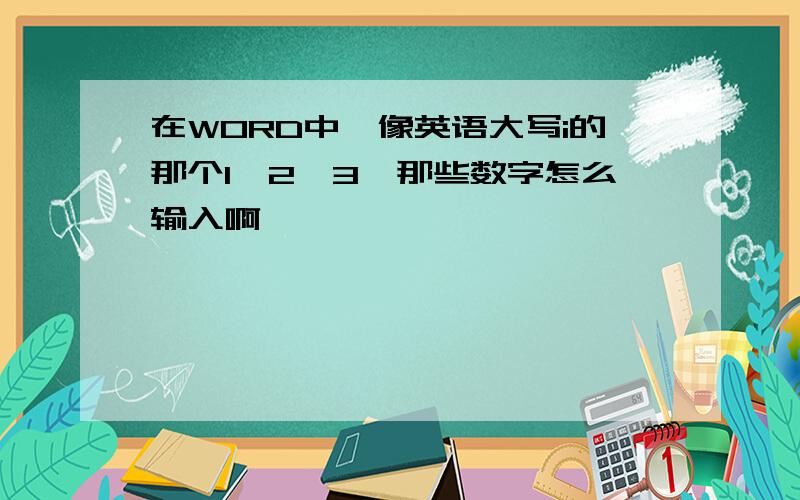 在WORD中,像英语大写i的那个1,2,3,那些数字怎么输入啊