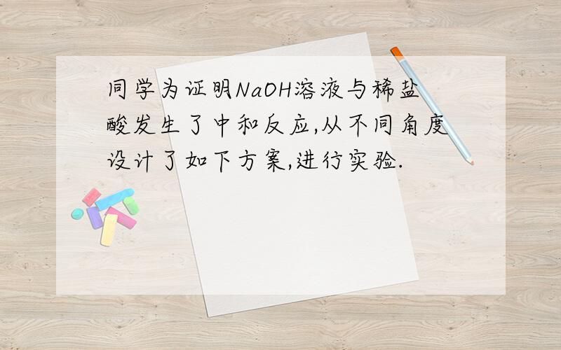 同学为证明NaOH溶液与稀盐酸发生了中和反应,从不同角度设计了如下方案,进行实验.