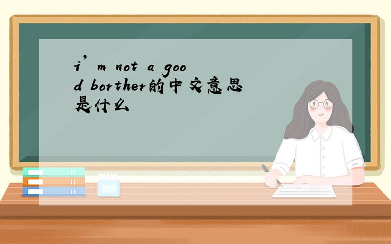 i' m not a good borther的中文意思是什么