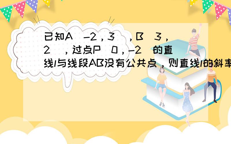 已知A（-2，3），B（3，2），过点P（0，-2）的直线l与线段AB没有公共点，则直线l的斜率的取值范围是______