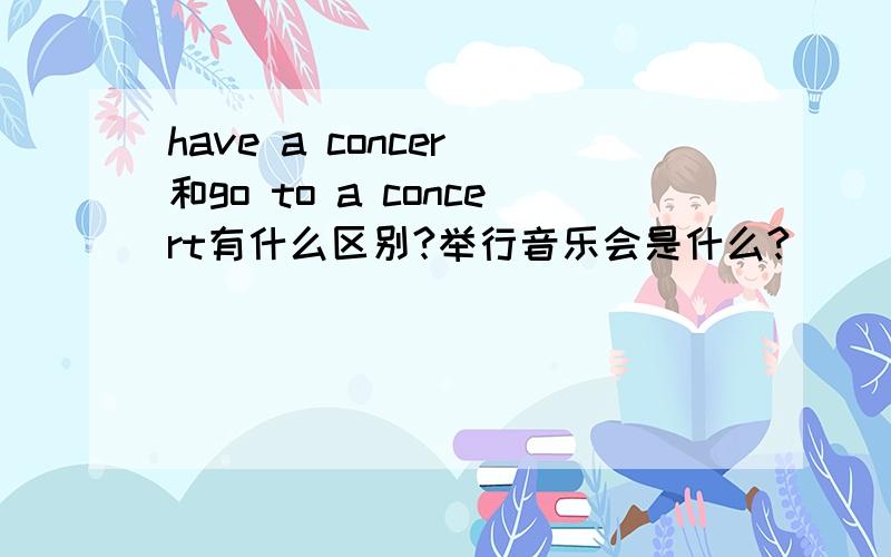 have a concer 和go to a concert有什么区别?举行音乐会是什么?