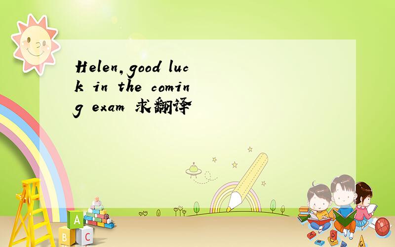 Helen,good luck in the coming exam 求翻译