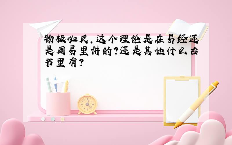 物极必反,这个理论是在易经还是周易里讲的?还是其他什么古书里有?